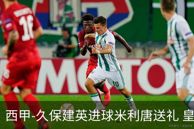西甲-久保建英进球米利唐送礼 皇马0-2皇家社会
